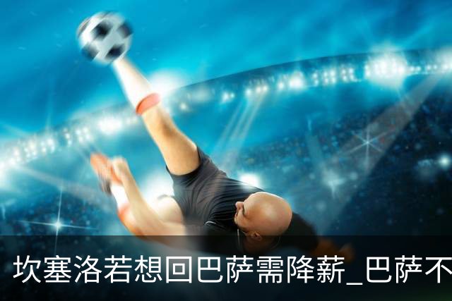 坎塞洛若想回巴萨需降薪 巴萨不愿承担租借费薪水