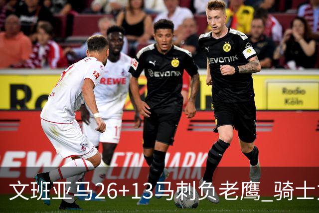 文班亚马26+13马刺负老鹰 骑士力克公牛5连胜