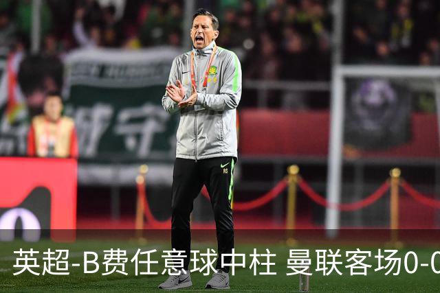 英超-B费任意球中柱 曼联客场0-0阿斯顿维拉